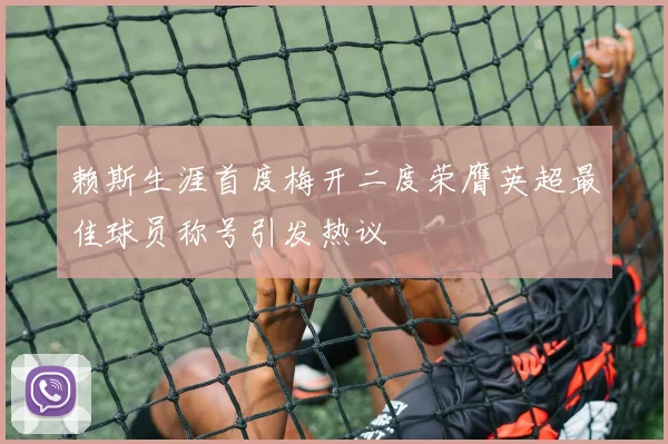 赖斯生涯首度梅开二度荣膺英超最佳球员称号引发热议