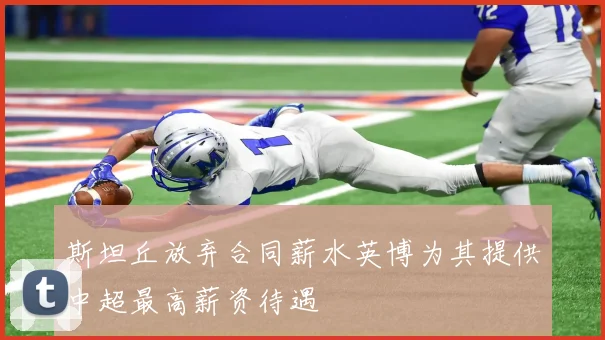 斯坦丘放弃合同薪水英博为其提供中超最高薪资待遇