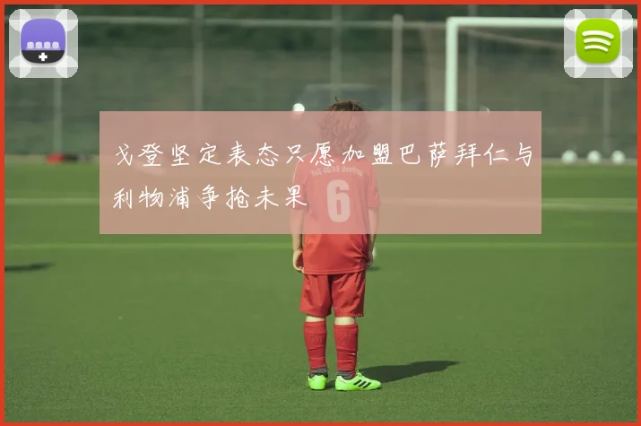 戈登坚定表态只愿加盟巴萨拜仁与利物浦争抢未果