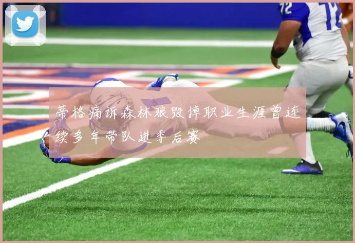 蒂格痛诉森林狼毁掉职业生涯曾连续多年带队进季后赛