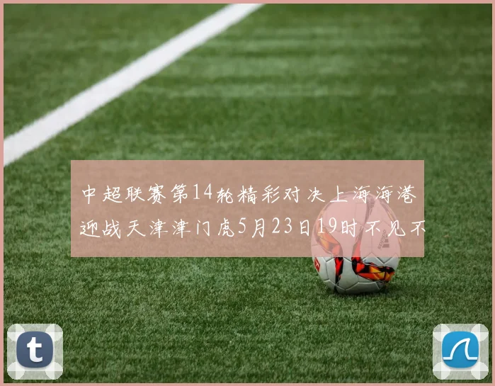 中超联赛第14轮精彩对决上海海港迎战天津津门虎5月23日19时不见不散