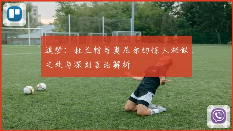 追梦：杜兰特与奥尼尔的惊人相似之处与深刻言论解析