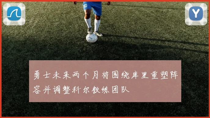 勇士未来两个月将围绕库里重塑阵容并调整科尔教练团队