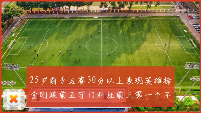 25岁前季后赛30分以上表现英雄榜金刚狼前五守门科杜前三第一个不以得分著称