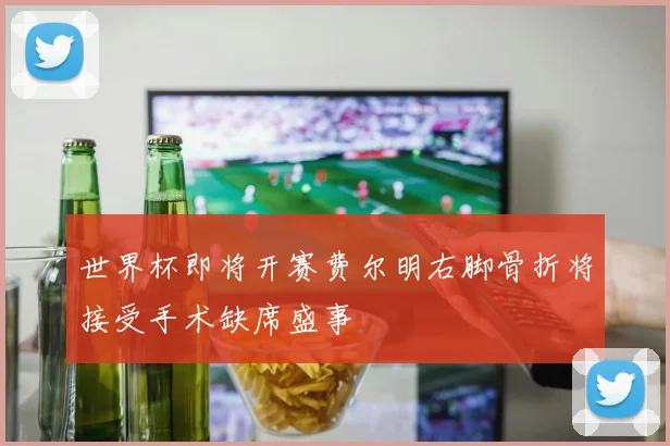 世界杯即将开赛费尔明右脚骨折将接受手术缺席盛事