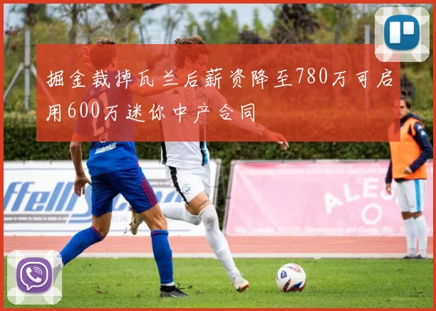 掘金裁掉瓦兰后薪资降至780万可启用600万迷你中产合同