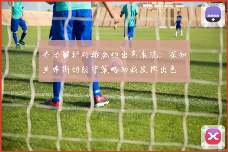乔治解析对雄鹿的出色表现：深知里弗斯的防守策略助我发挥出色